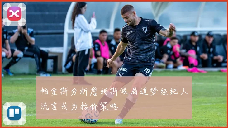 帕金斯分析詹姆斯浓眉追梦经纪人流言或为抬价策略