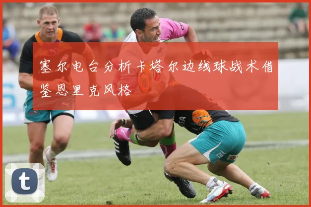 塞尔电台分析卡塔尔边线球战术借鉴恩里克风格