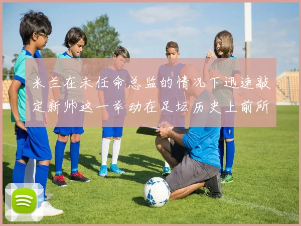 米兰在未任命总监的情况下迅速敲定新帅这一举动在足坛历史上前所未有