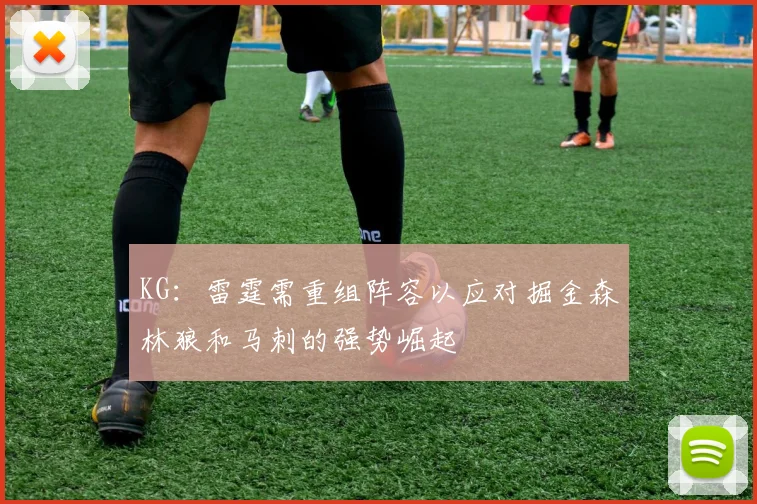 KG：雷霆需重组阵容以应对掘金森林狼和马刺的强势崛起