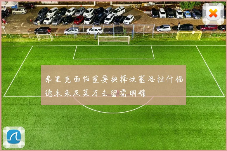 弗里克面临重要抉择坎塞洛拉什福德未来及莱万去留需明确