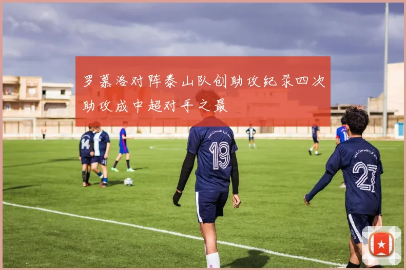 罗慕洛对阵泰山队创助攻纪录四次助攻成中超对手之最