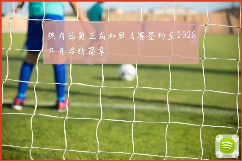 热内西奥正式加盟马赛签约至2028年开启新篇章