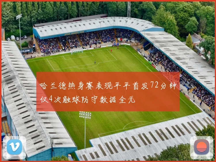 哈兰德热身赛表现平平首发72分钟仅4次触球防守数据全无